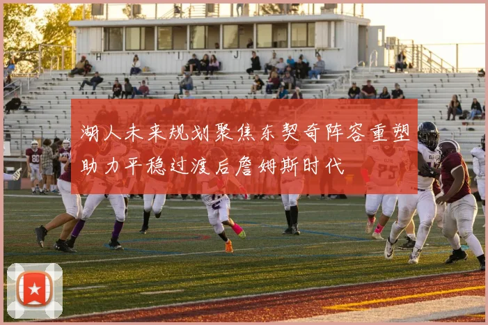 湖人未来规划聚焦东契奇阵容重塑助力平稳过渡后詹姆斯时代