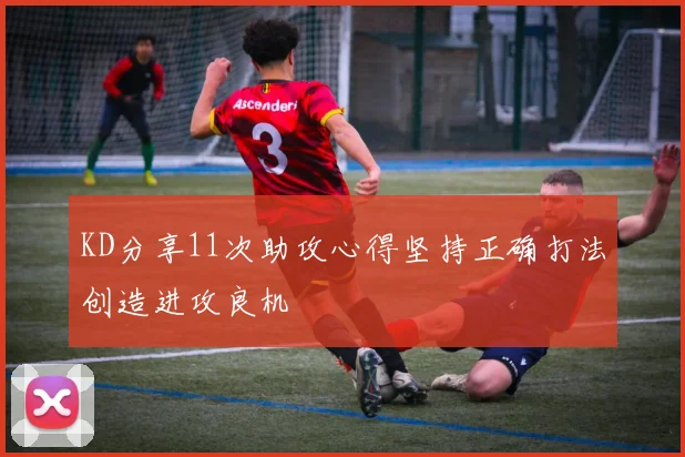 KD分享11次助攻心得坚持正确打法创造进攻良机