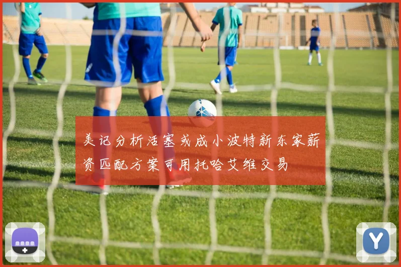 美记分析活塞或成小波特新东家薪资匹配方案可用托哈艾维交易