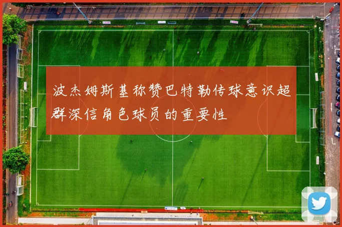 波杰姆斯基称赞巴特勒传球意识超群深信角色球员的重要性