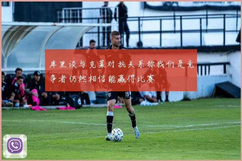 库里谈与克莱对抗关系称我们是竞争者仍然相信能赢得比赛