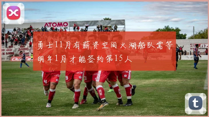 勇士11月有薪资空间火湖船队需等明年1月才能签约第15人