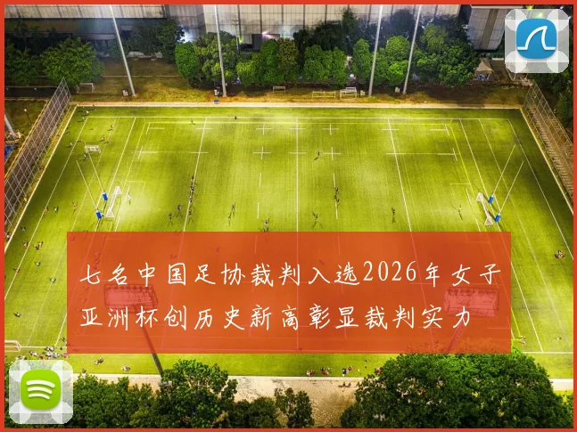 七名中国足协裁判入选2026年女子亚洲杯创历史新高彰显裁判实力