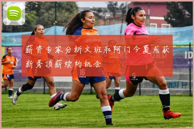 薪资专家分析文班和阿门今夏或获新秀顶薪续约机会